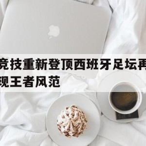九州平台-竞技重新登顶西班牙足坛再现王者风范的简单介绍