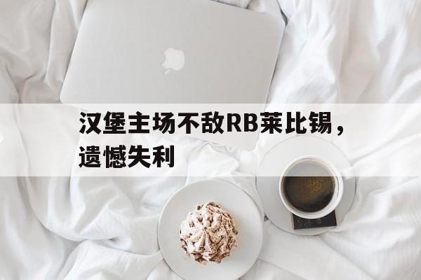 关于汉堡主场不敌RB莱比锡，遗憾失利的信息